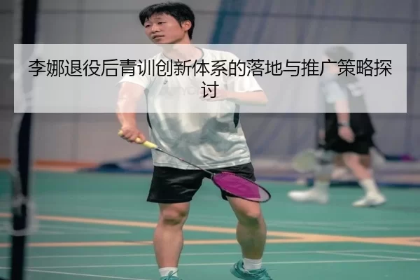 李娜退役后青训创新体系的落地与推广策略探讨